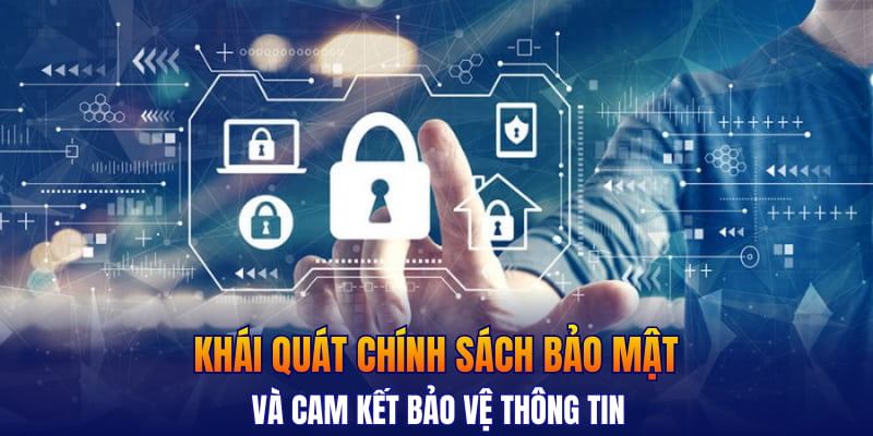 Khái quát chính sách bảo mật và cam kết bảo vệ thông tin