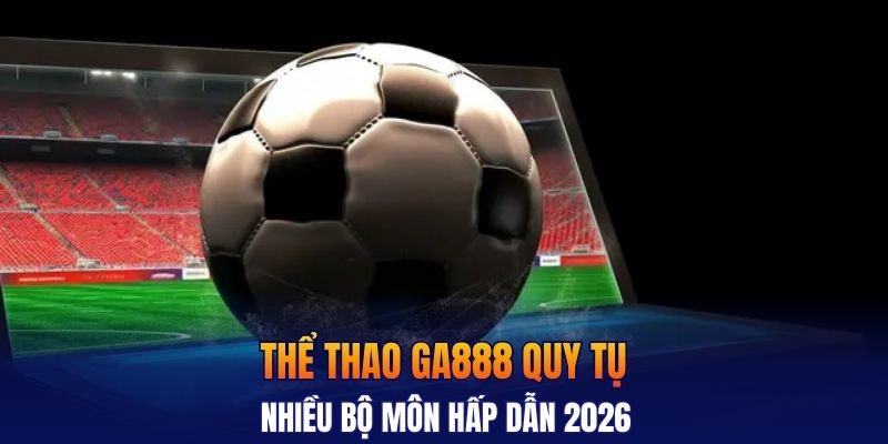 Thể thao GA888 quy tụ nhiều bộ môn hấp dẫn 2026