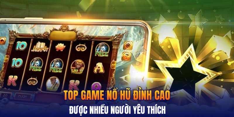 Top game nổ hũ đỉnh cao được nhiều người yêu thích